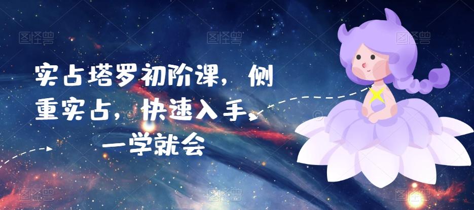 实占塔罗初阶课，侧重实占，快速入手，一学就会-Xiaobei云