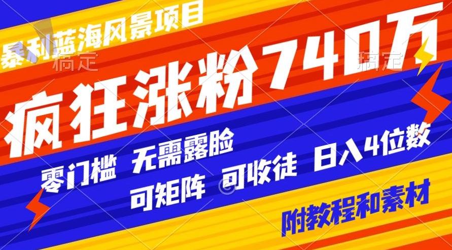 暴利蓝海风景项目疯狂涨粉740w，0门槛，无需露脸，可矩阵，可收徒，日入4位数【附教程和素材】-Xiaobei云
