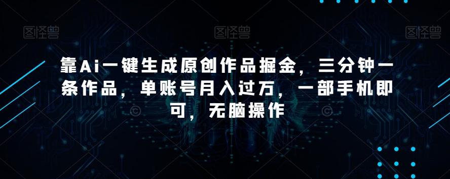 靠Ai一键生成原创作品掘金，三分钟一条作品，单账号月入过万，一部手机即可，无脑操作【揭秘】-Xiaobei云