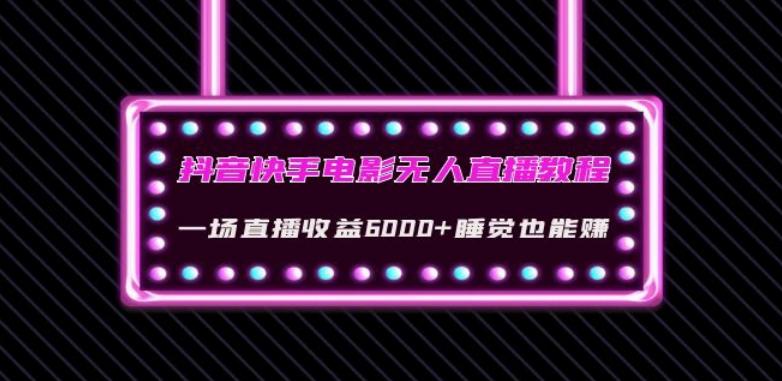 抖音快手电影无人直播教程：一场直播收益6000+睡觉也能赚(教程+软件)【揭秘】-Xiaobei云