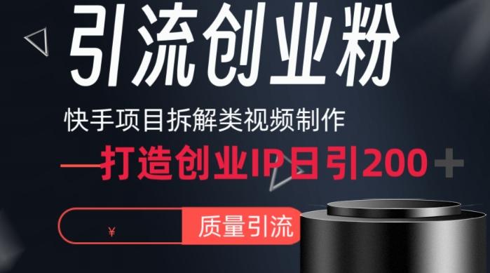 快手项目拆解类视频详细制作流程打造个人IP，单日引流200+高质量创业粉【揭秘】-Xiaobei云