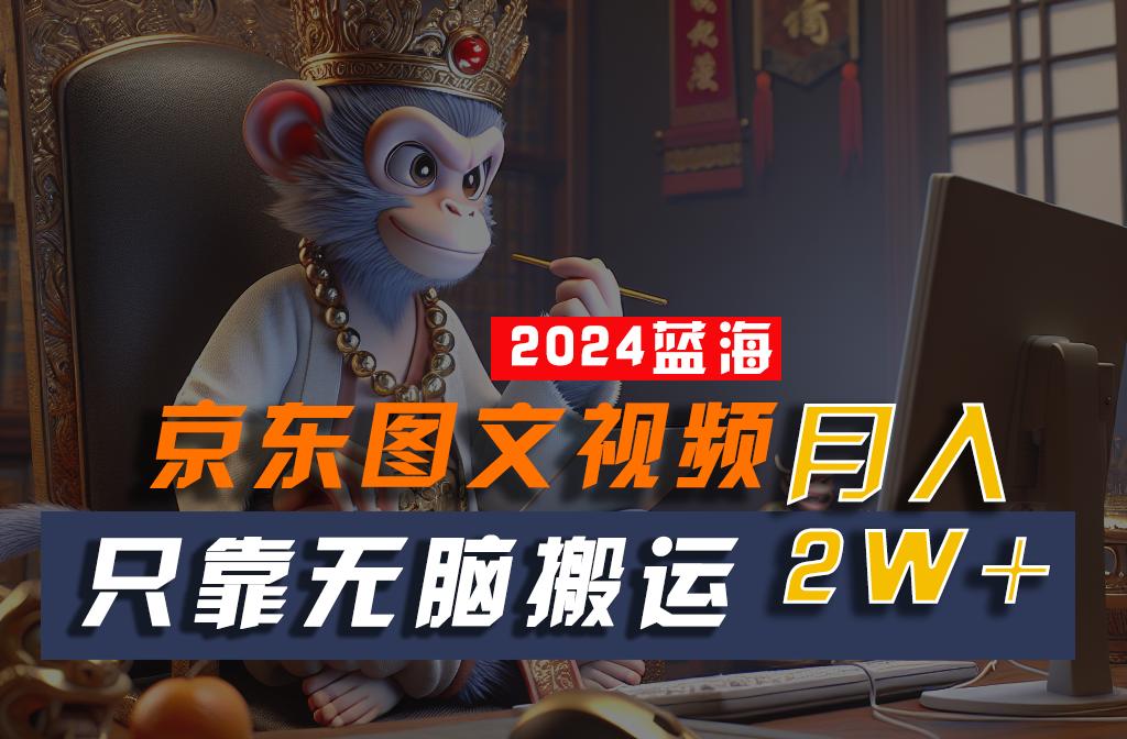 2024最新蓝海项目，只靠无脑搬运，不需要剪辑，有手就会，京东图文视频，每月亲测2w+-Xiaobei云