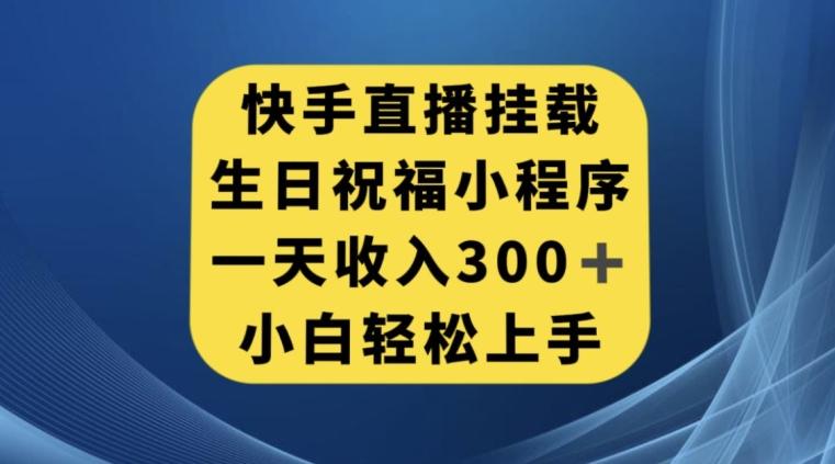 快手挂载生日祝福小程序，一天收入300+，小白轻松上手【揭秘】-Xiaobei云