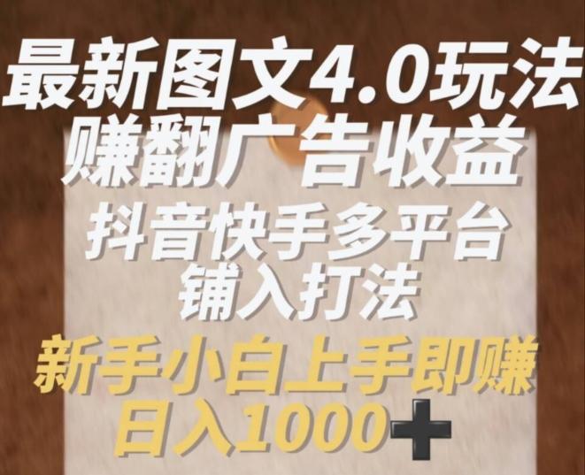 最新图文4.0玩法赚翻广告收益，抖音快手多平台铺入打法，新手小自上手即赚入1k【揭秘】-Xiaobei云