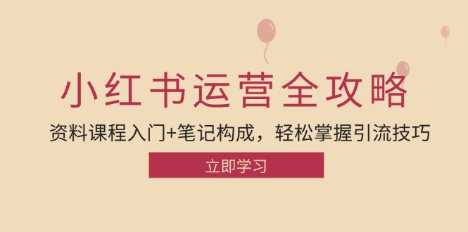 小红书运营引流全攻略：资料课程入门+笔记构成，轻松掌握引流技巧-Xiaobei云