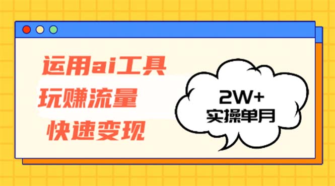 运用AI工具玩赚流量快速变现 实操单月2w+-Xiaobei云