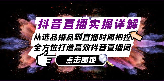 抖音直播实操详解：从选品排品到直播时间把控，全方位打造高效抖音直播间-Xiaobei云