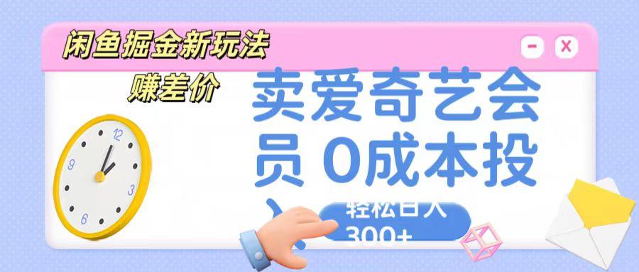 咸鱼掘金新玩法 赚差价 卖爱奇艺会员 0成本投入 轻松日收入300+-Xiaobei云
