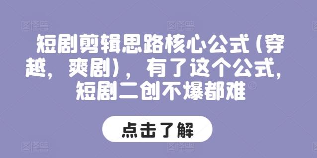 短剧剪辑思路核心公式(穿越，爽剧)，有了这个公式，短剧二创不爆都难-Xiaobei云