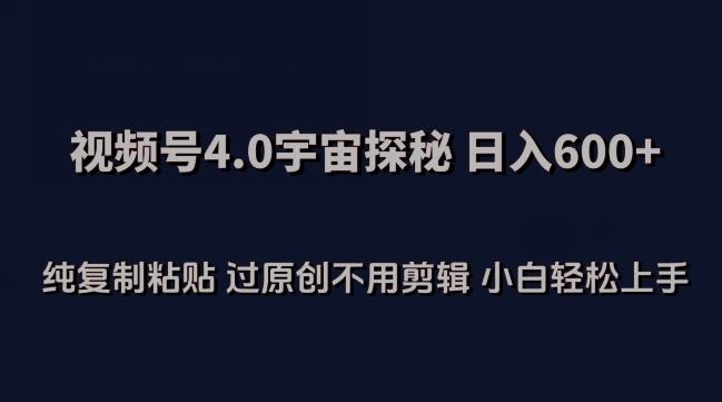 视频号4.0宇宙探秘，日入600多纯复制粘贴过原创不用剪辑小白轻松操作【揭秘】-Xiaobei云