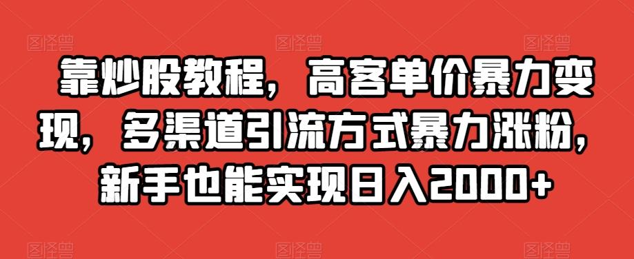 靠炒股教程，高客单价暴力变现，多渠道引流方式暴力涨粉，新手也能实现日入2000+【揭秘】-Xiaobei云