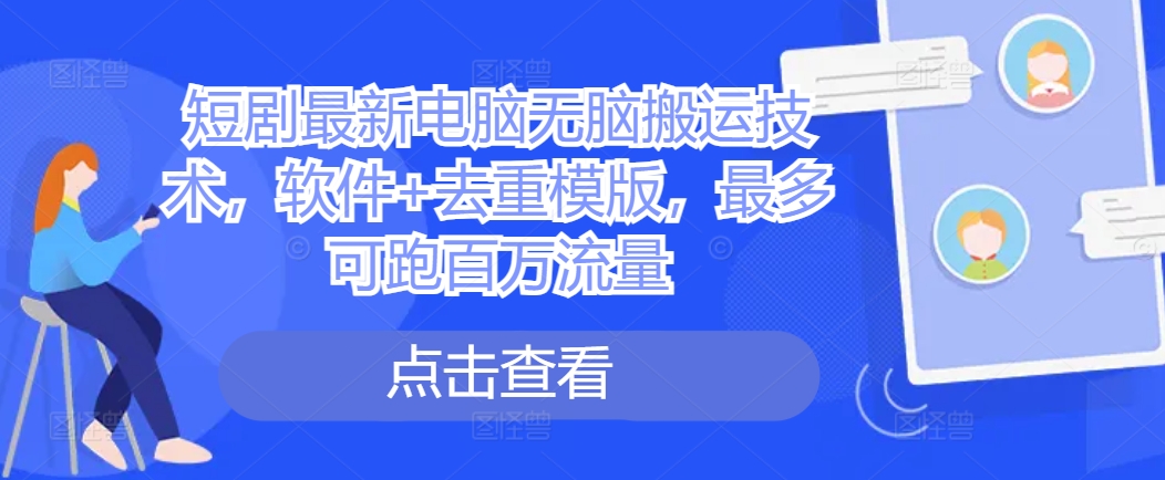 短剧最新电脑无脑搬运技术，软件+去重模版，最多可跑百万流量-Xiaobei云