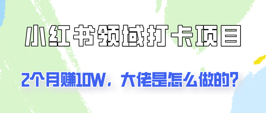 通过小红书领域打卡项目2个月赚10W,大佬是怎么做的?-Xiaobei云