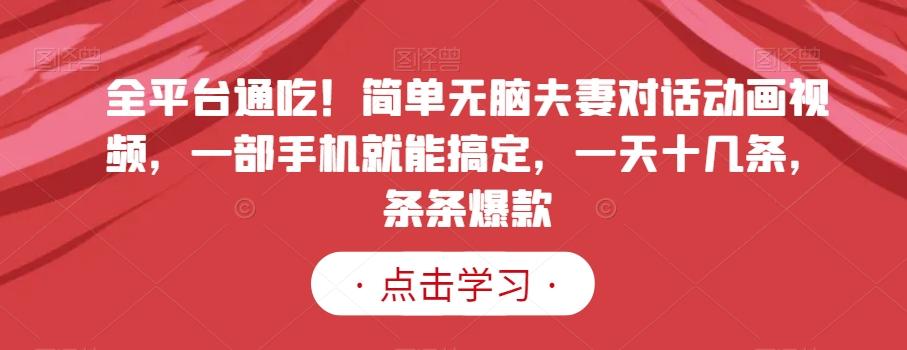 全平台通吃！简单无脑夫妻对话动画视频，一部手机就能搞定，一天十几条，条条爆款【揭秘】-Xiaobei云