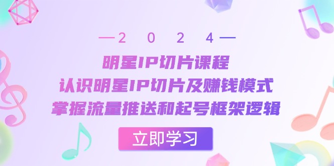 明星IP切片课程：认识明星IP切片及赚钱模式，掌握流量推送和起号框架逻辑-Xiaobei云