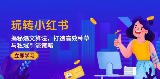 玩转小红书：揭秘爆文算法，打造高效种草与私域引流策略-Xiaobei云