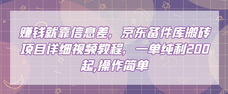 赚钱就靠信息差，京东备件库搬砖项目详细视频教程，一单纯利200，操作简单【揭秘】-Xiaobei云