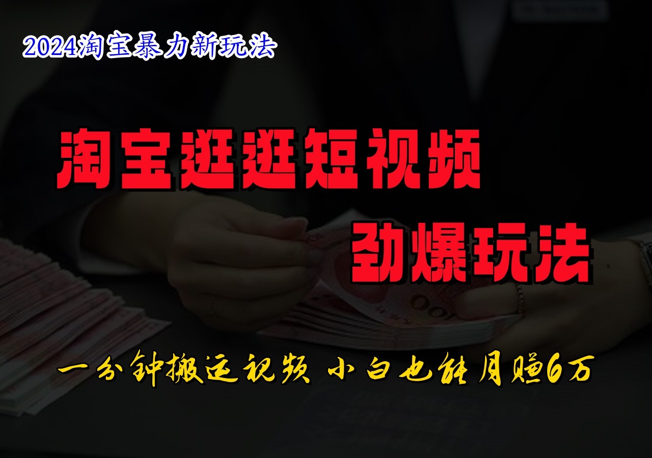淘宝逛逛短视频劲爆玩法，只需一分钟搬运视频，小白也能日入500+-Xiaobei云