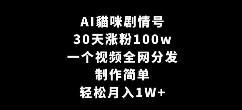 AI貓咪剧情号，30天涨粉100w，制作简单，一个视频全网分发，轻松月入1W+【揭秘】-Xiaobei云