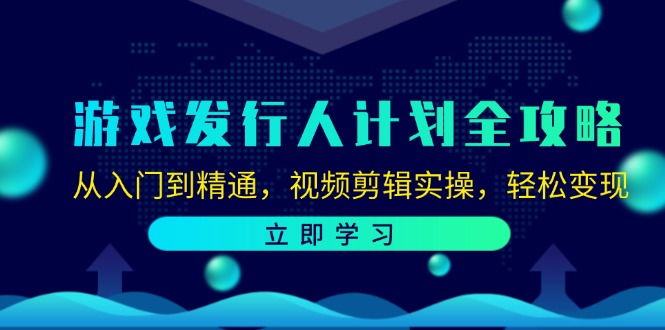 游戏发行人计划全攻略:从入门到精通,视频剪辑实操,轻松变现-Xiaobei云