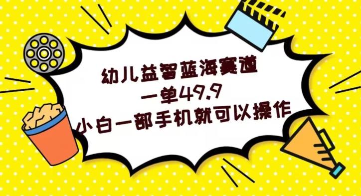 幼儿益智蓝海赛道，一单49.9，小白一部手机就可以操作-Xiaobei云
