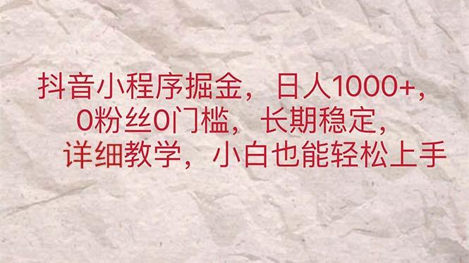 抖音小程序掘金，日人1000+，0粉丝0门槛，长期稳定，小白也能轻松上手-Xiaobei云