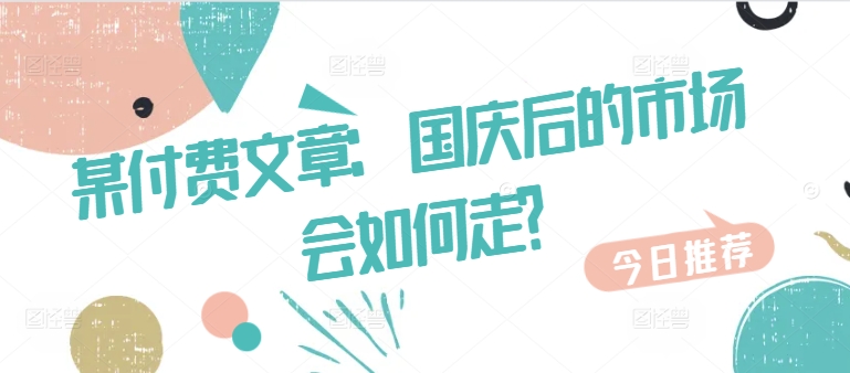 某付费文章：国庆后的市场会如何走?-Xiaobei云