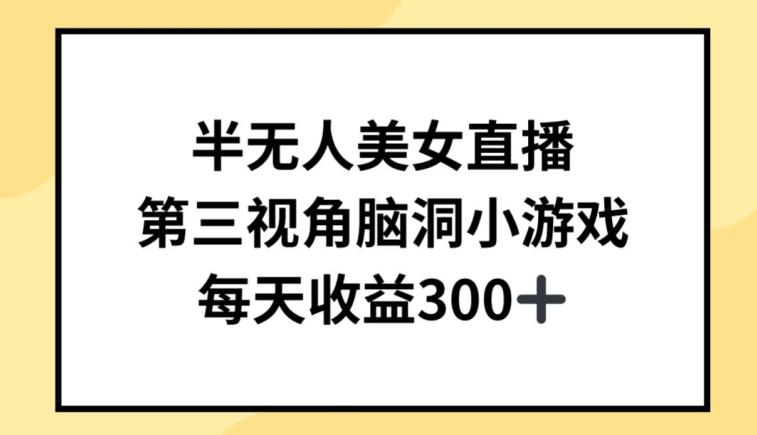 半无人美女直播，第三视角脑洞小游戏，每天收益300+【揭秘】-Xiaobei云