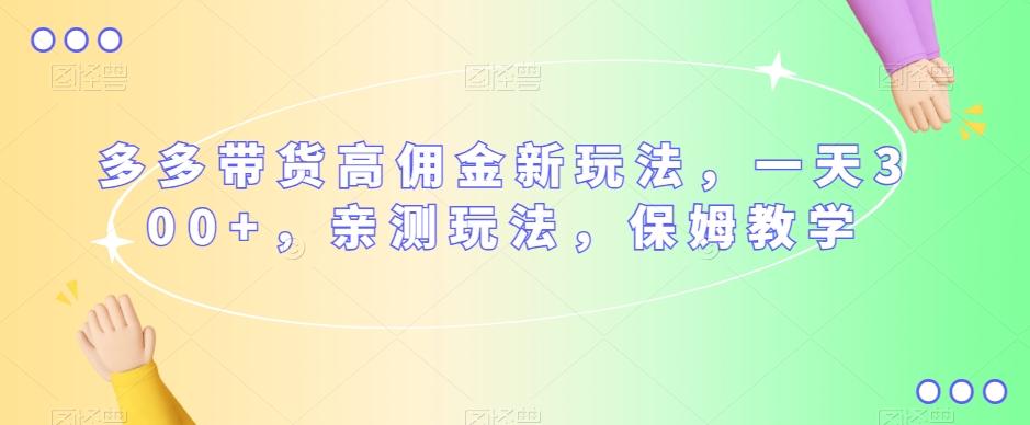多多带货高佣金新玩法，一天300+，亲测玩法，保姆教学-Xiaobei云