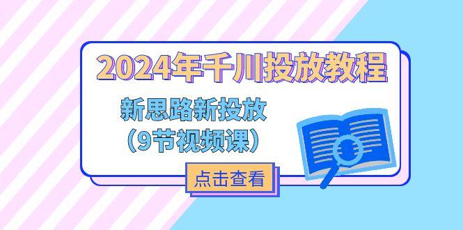 2024年千川投放教程，新思路+新投放(9节视频课-Xiaobei云