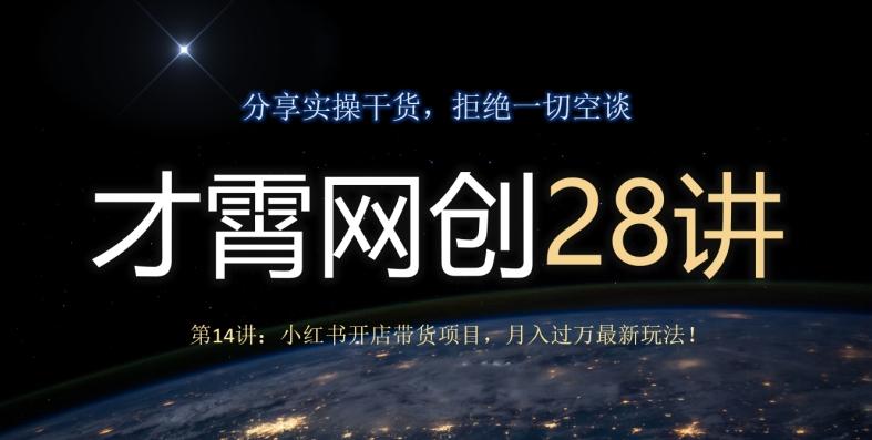 才霄网创28讲第14讲：小红书开店带货项目，月入过万最新玩法！-Xiaobei云