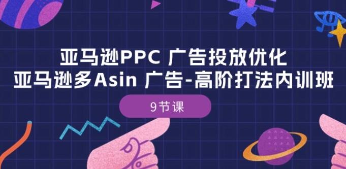 亚马逊PPC 广告投放优化：亚马逊多Asin 广告-高阶打法内训班-9节课-Xiaobei云