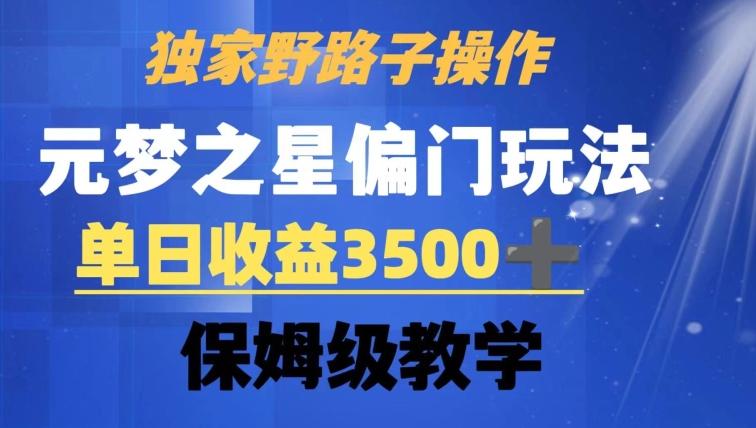 独家野路子玩法，无视机制，元梦之星偏门操作，单日收益3500+，保姆级教学【揭秘】-Xiaobei云