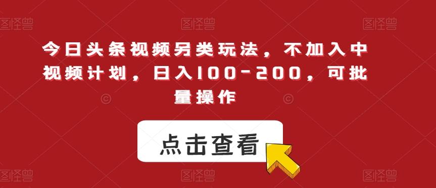今日头条视频另类玩法，不加入中视频计划，日入100-200，可批量操作【揭秘】-Xiaobei云