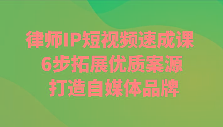 律师IP短视频速成课 6步拓展优质案源 打造自媒体品牌-Xiaobei云