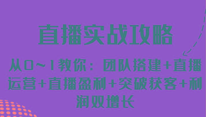 直播实战攻略 从0~1教你：团队搭建+直播运营+直播盈利+突破获客+利润双增长-Xiaobei云
