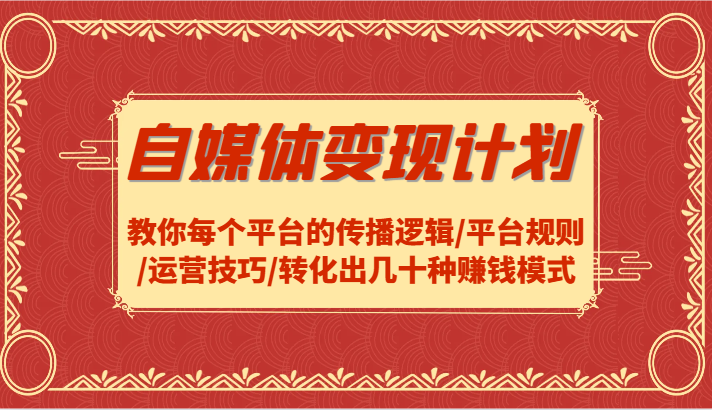 自媒体变现计划-教你每个平台的传播逻辑/平台规则/运营技巧/转化出几十种赚钱模式-Xiaobei云