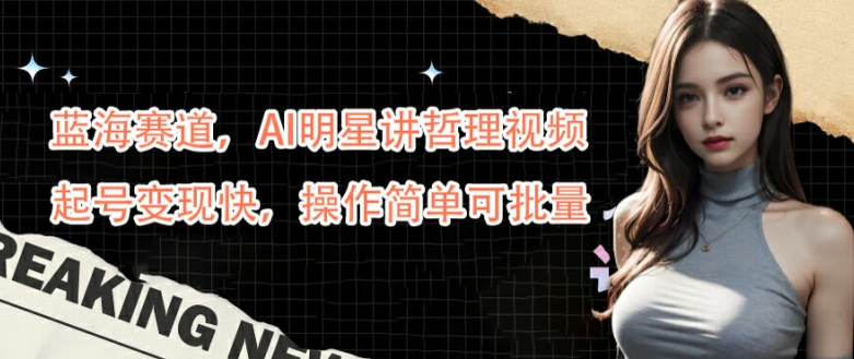 蓝海赛道，AI明星讲哲理视频，起号变现快，操作简单可批量【揭秘】-Xiaobei云