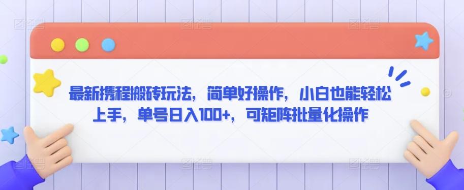 最新携程搬砖玩法，简单好操作，小白也能轻松上手，单号日入100+，可矩阵批量化操作【揭秘】-Xiaobei云
