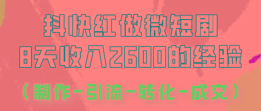 抖快做微短剧，8天收入2600+的实操经验，从前端设置到后期转化手把手教！-Xiaobei云