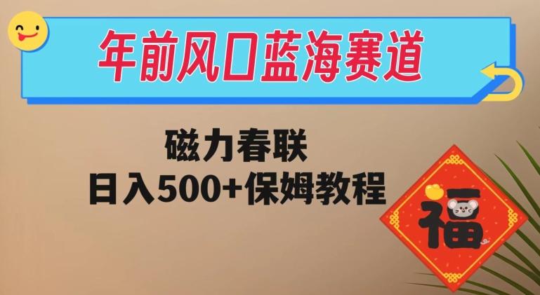 年前风口蓝海赛道，磁力春联，日入500+保姆教程-Xiaobei云