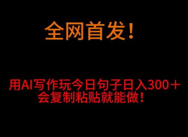 全网首发！用AI写作玩今日句子‌日入300＋，会复制粘贴就能做！-Xiaobei云