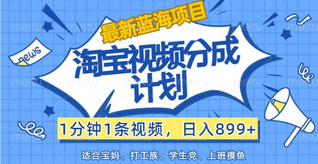 最新蓝海项目淘宝视频分成计划,1分钟1条视频,日入899+,有手就行-Xiaobei云