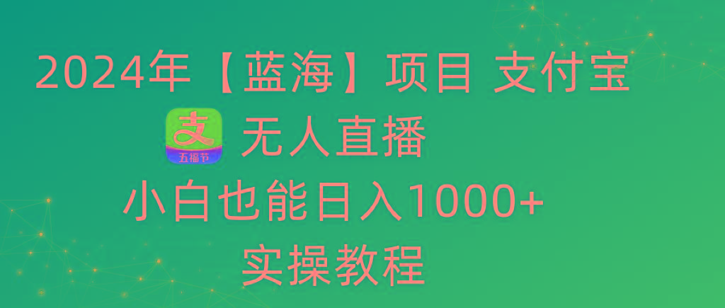 2024年【蓝海】项目 支付宝无人直播 小白也能日入1000+  实操教程-Xiaobei云