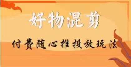 【万三】好物混剪付费随心推投放玩法，随心投放小课抖音教程-Xiaobei云