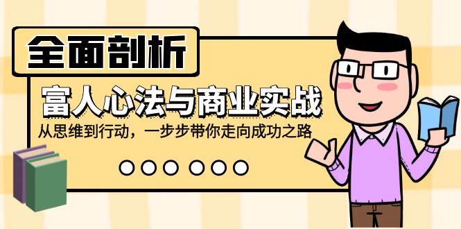 全面剖析富人心法与商业实战，从思维到行动，一步步带你走向成功之路-Xiaobei云