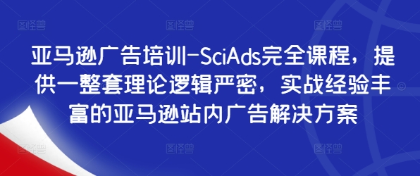 亚马逊广告培训-SciAds完全课程，提供一整套理论逻辑严密，实战经验丰富的亚马逊站内广告解决方案-Xiaobei云