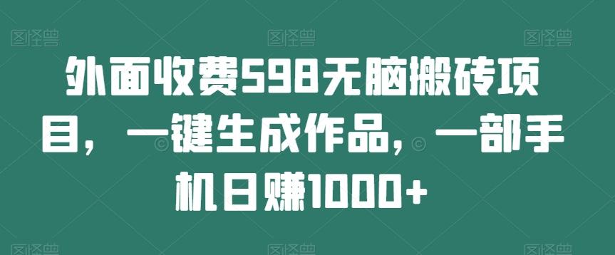 外面收费598无脑搬砖项目，一键生成作品，一部手机日赚1000+-Xiaobei云