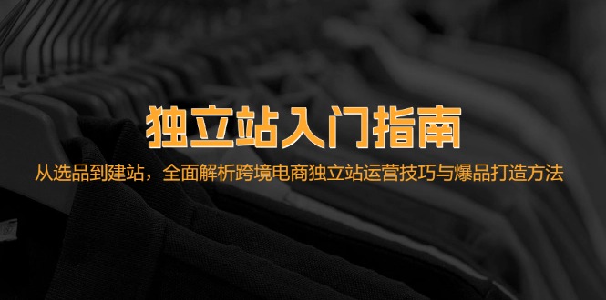 独立站入门指南：从选品到建站，全面解析跨境电商独立站运营技巧与爆品...-Xiaobei云