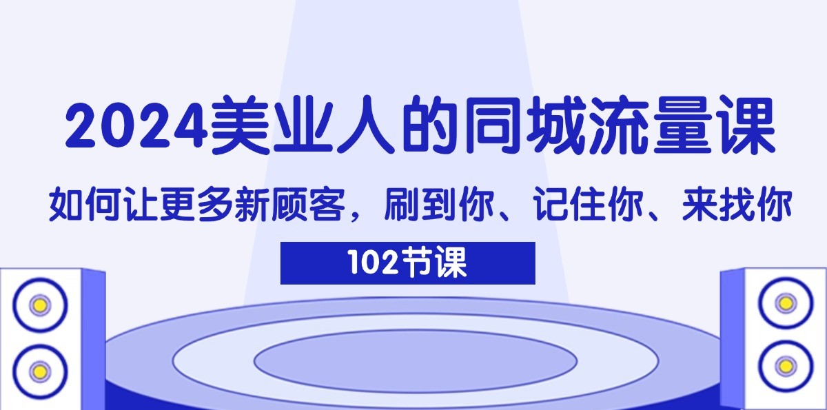 2024美业人的同城流量课：如何让更多新顾客，刷到你、记住你、来找你-Xiaobei云